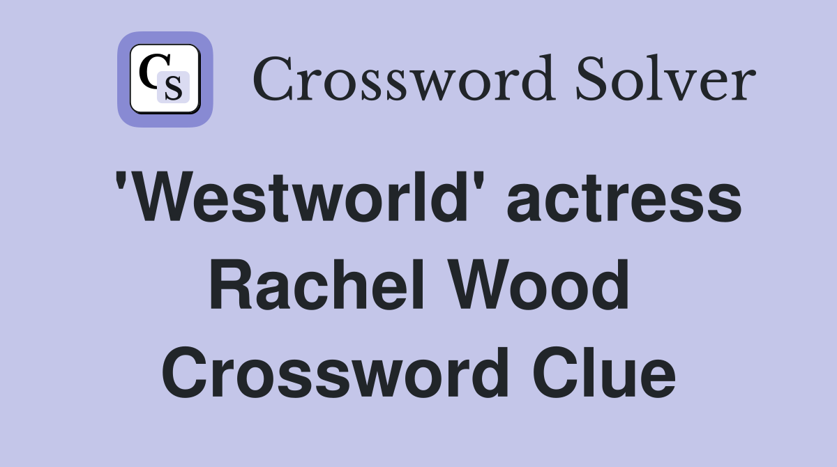 'Westworld' actress Rachel Wood Crossword Clue