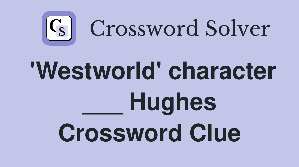 'Westworld' character ___ Hughes Crossword Clue