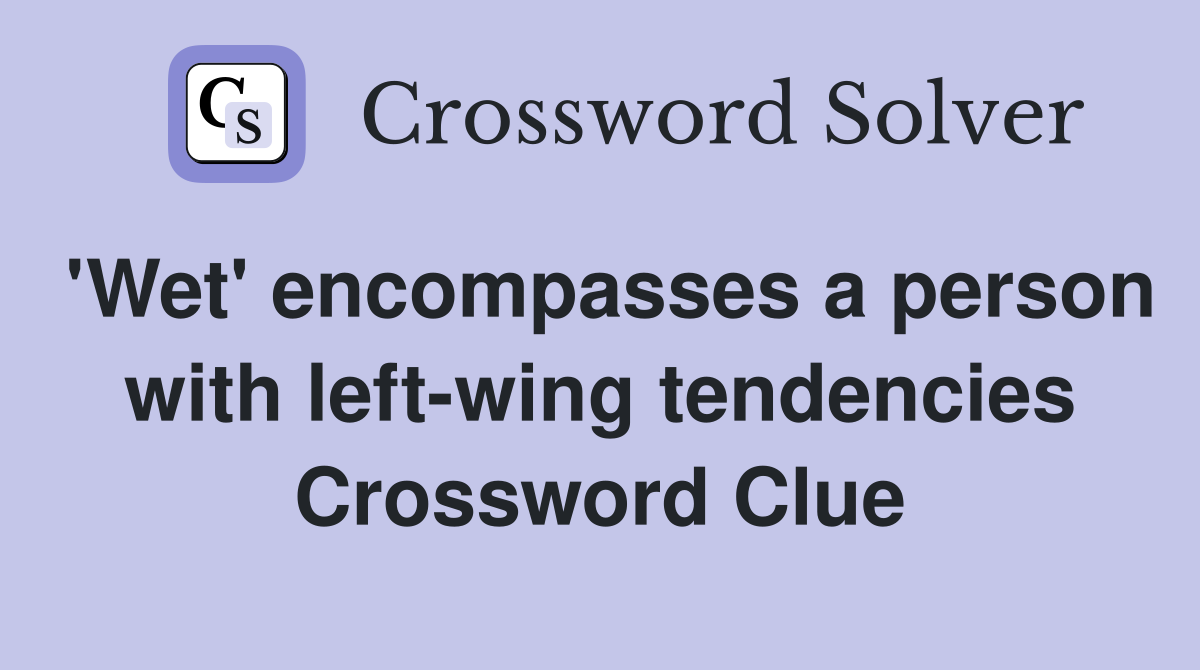 'Wet' encompasses a person with left-wing tendencies Crossword Clue