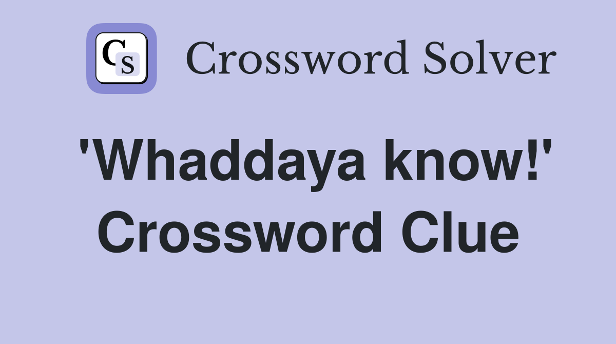 'Whaddaya know!' Crossword Clue