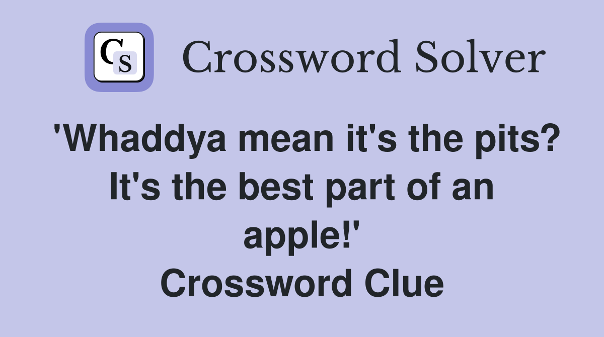 'Whaddya mean it's the pits? It's the best part of an apple!' Crossword Clue