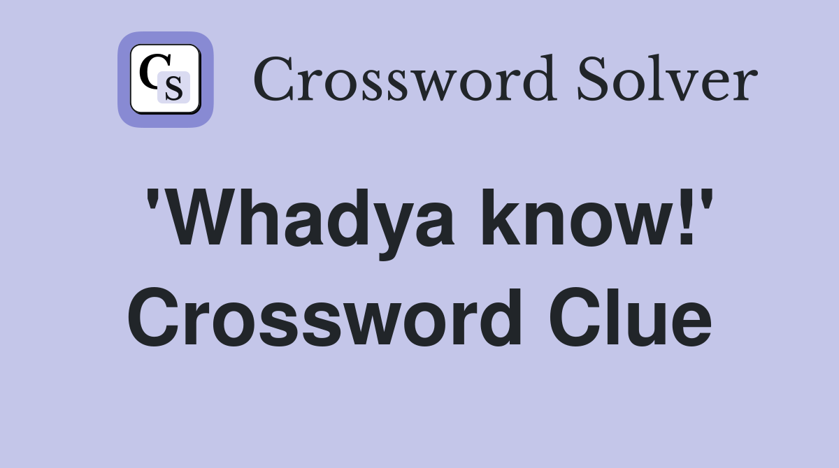 'Whadya know!' Crossword Clue