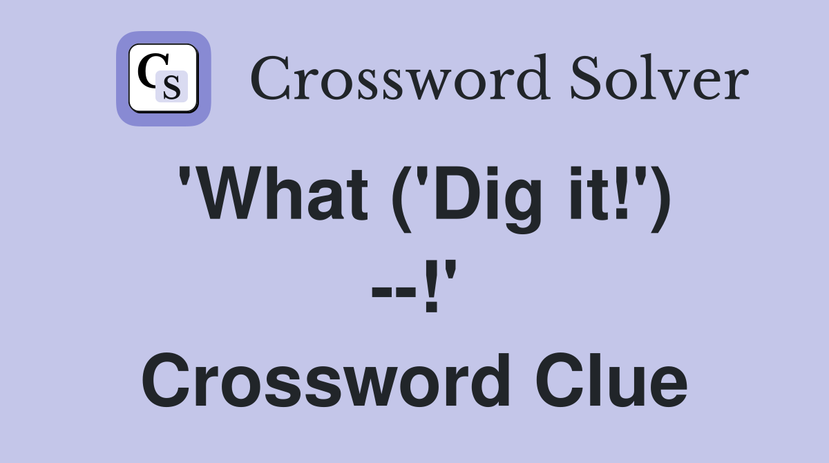 'What ('Dig it!') --!' Crossword Clue