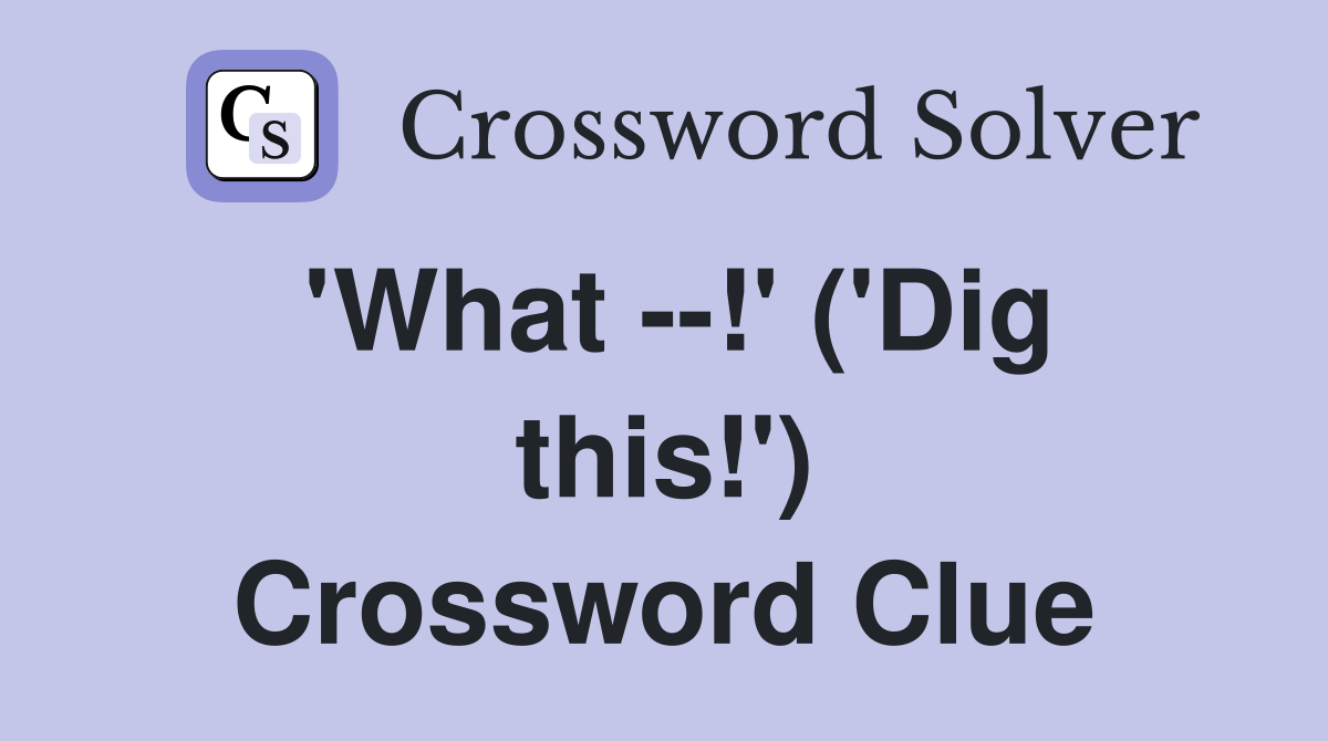 'What --!' ('Dig this!') Crossword Clue