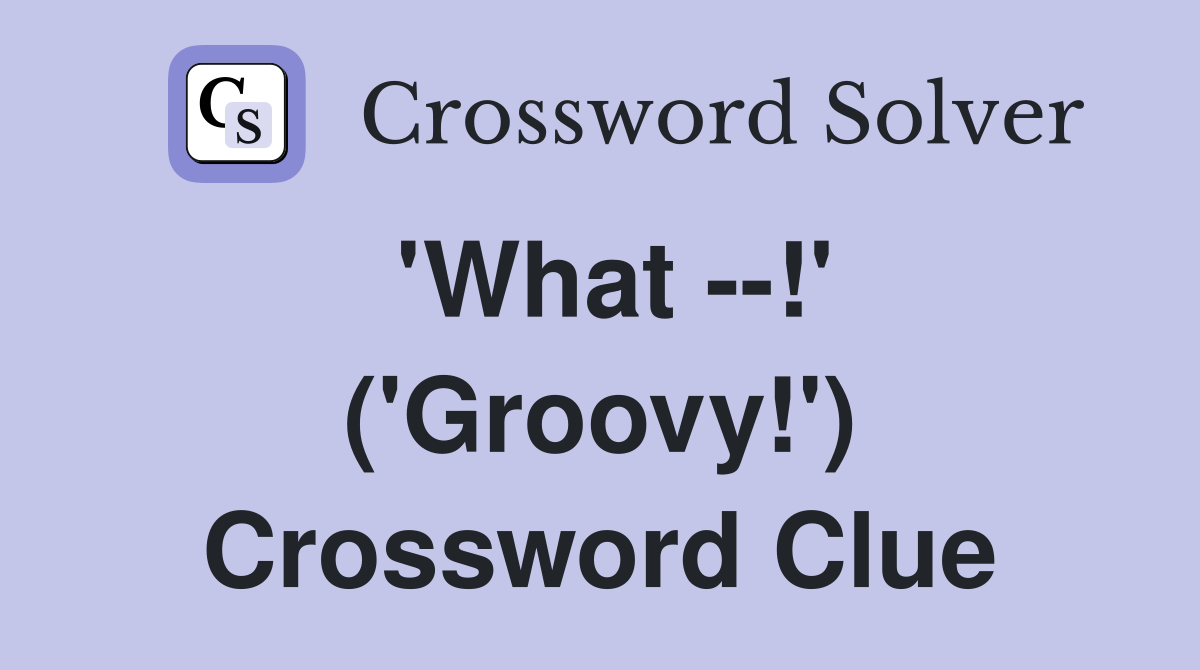 'What --!' ('Groovy!') Crossword Clue