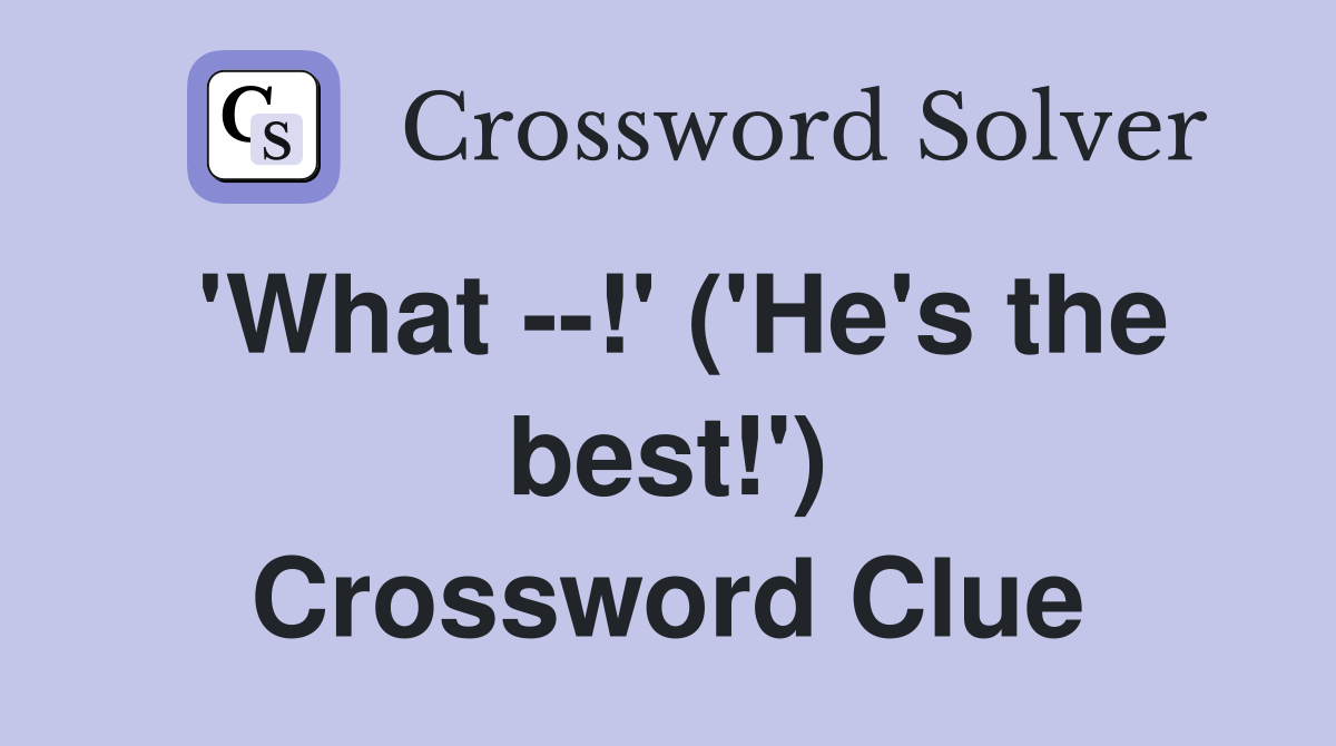 'What --!' ('He's the best!') Crossword Clue