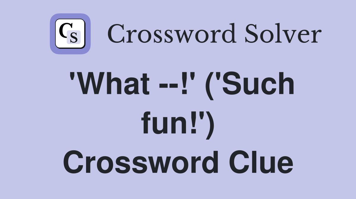 'What --!' ('Such fun!') Crossword Clue