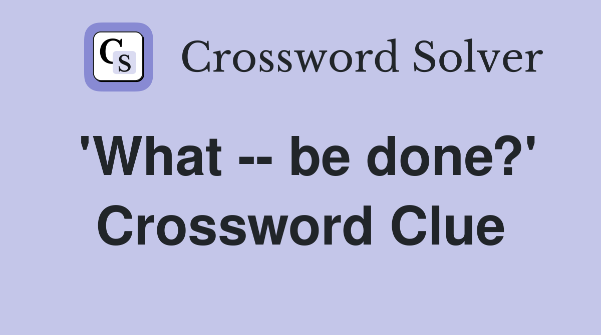 'What -- be done?' Crossword Clue