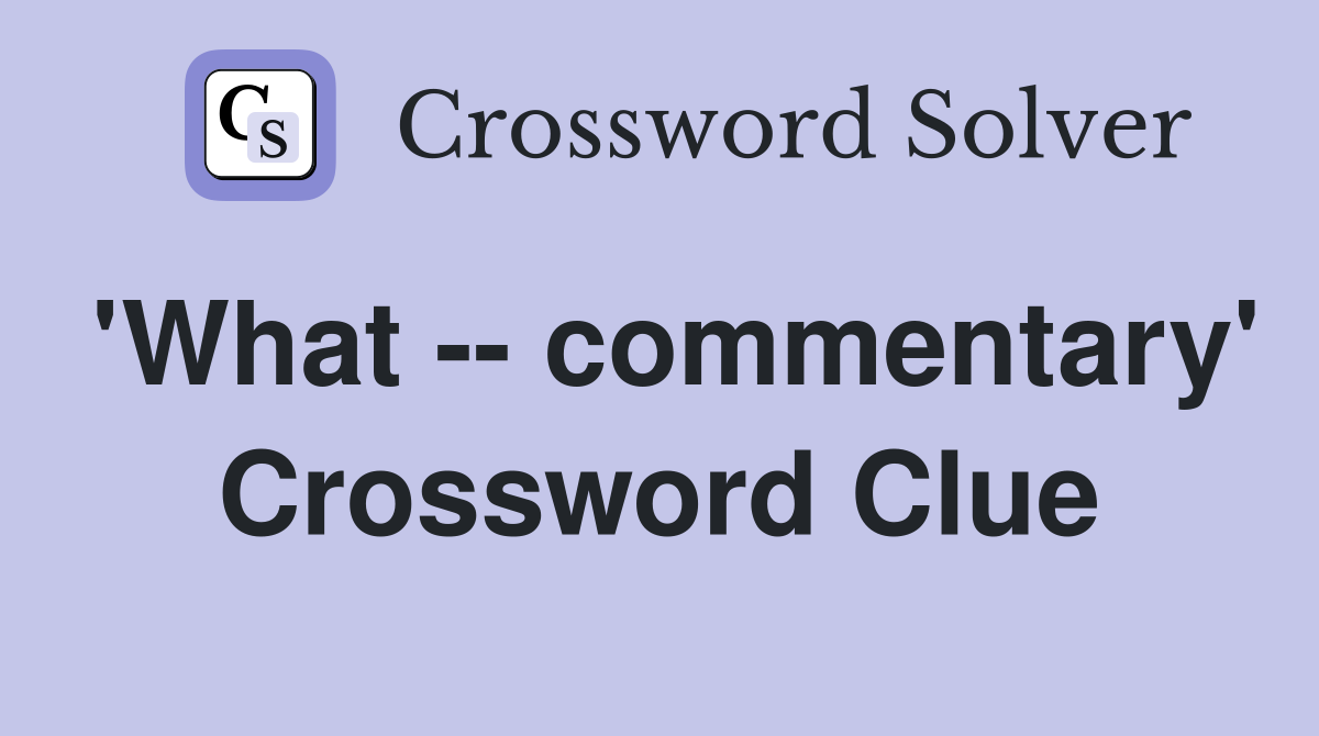 'What -- commentary' Crossword Clue