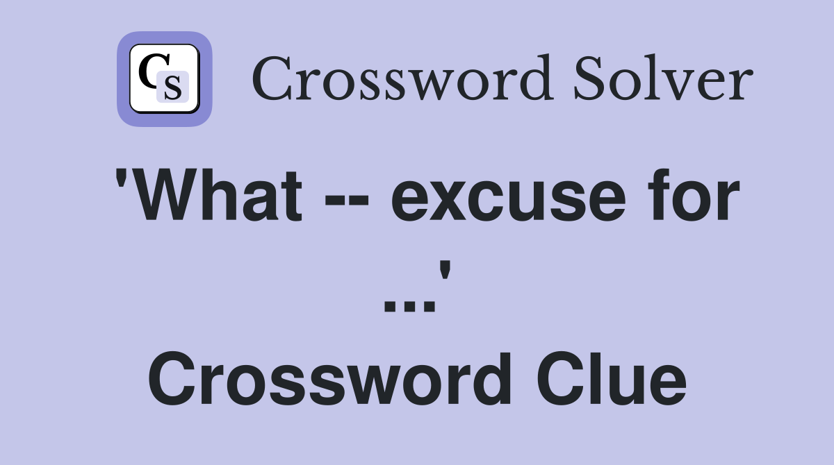 'What -- excuse for ...' Crossword Clue