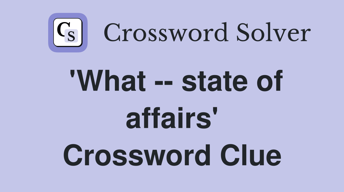 'What -- state of affairs' Crossword Clue