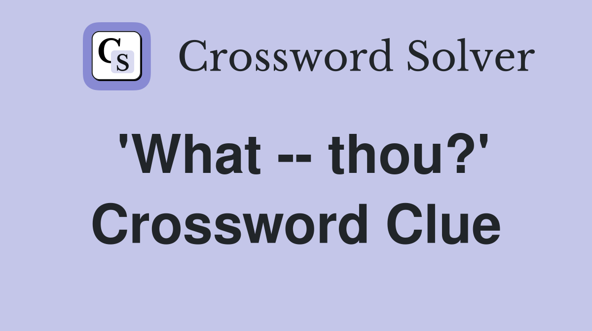 'What -- thou?' Crossword Clue