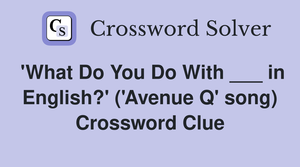 'What Do You Do With ___ in English?' ('Avenue Q' song) Crossword Clue