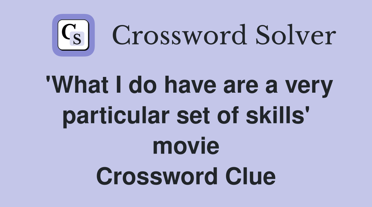 'What I do have are a very particular set of skills' movie Crossword Clue