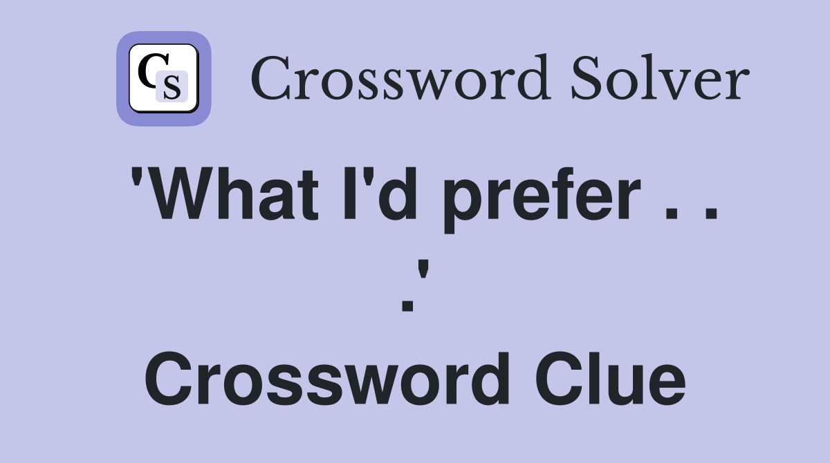 'What I'd prefer . . .' Crossword Clue