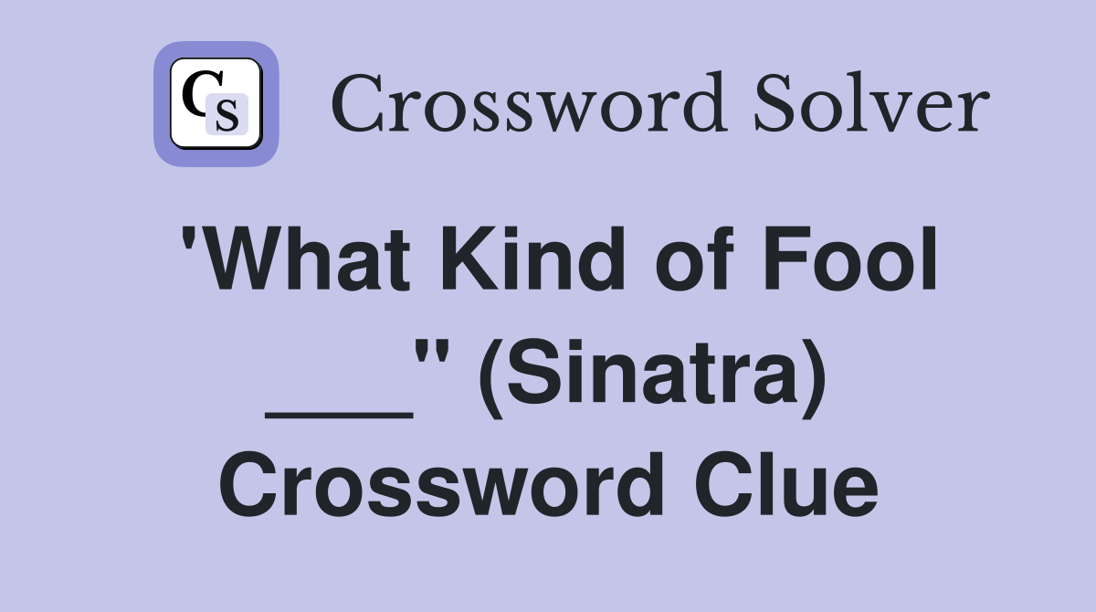 'What Kind of Fool ___" (Sinatra) Crossword Clue