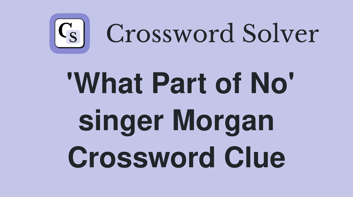 'What Part of No' singer Morgan Crossword Clue