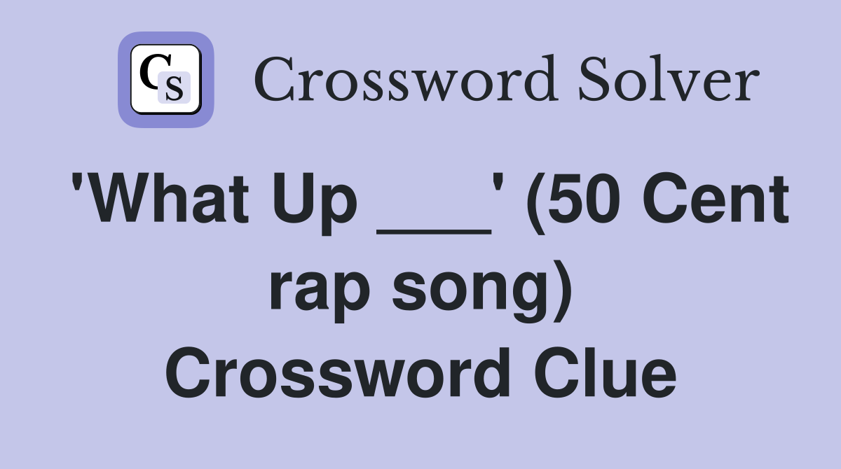 'What Up ___' (50 Cent rap song) Crossword Clue