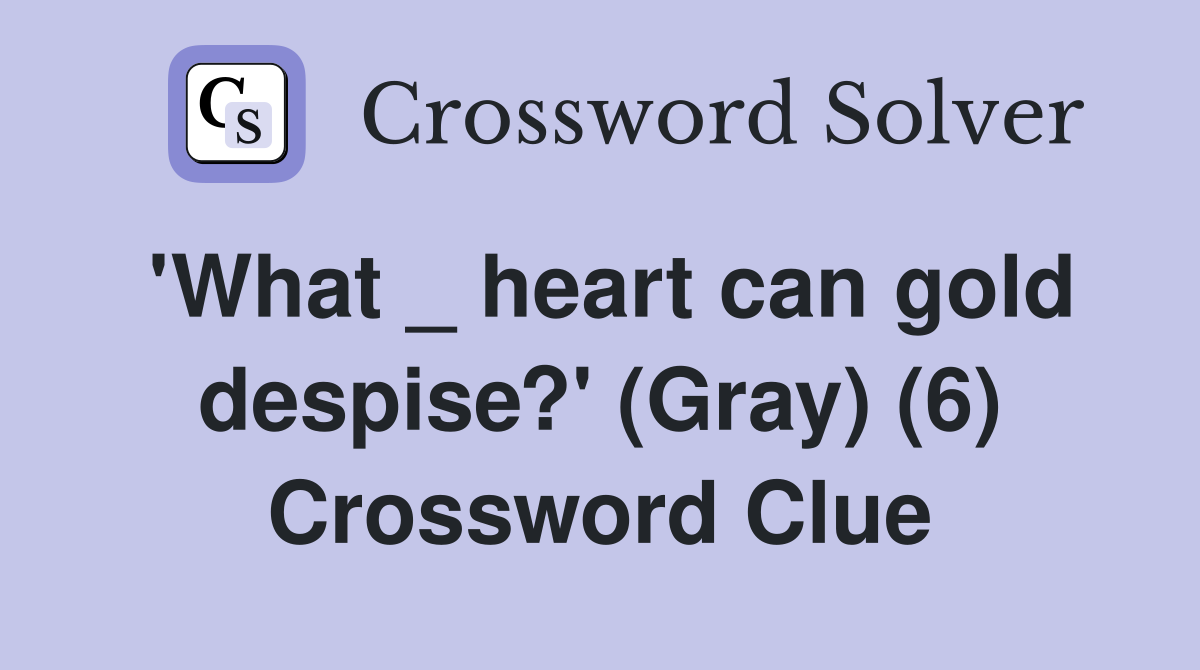 'What _ heart can gold despise?' (Gray) (6) Crossword Clue