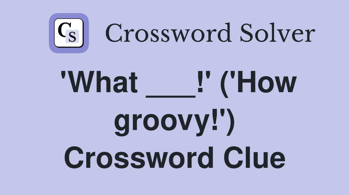 'What ___!' ('How groovy!') Crossword Clue