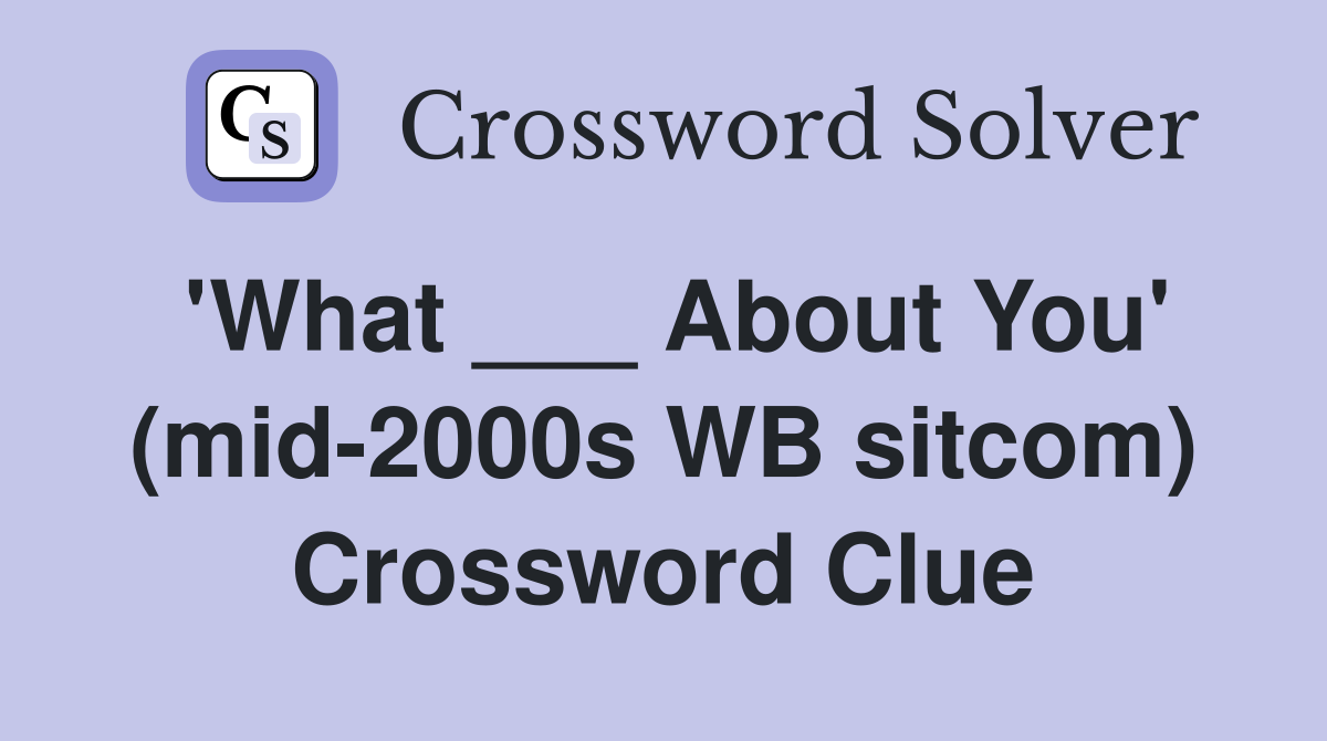 'What ___ About You' (mid-2000s WB sitcom) Crossword Clue
