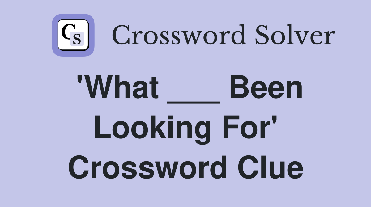 'What ___ Been Looking For' Crossword Clue