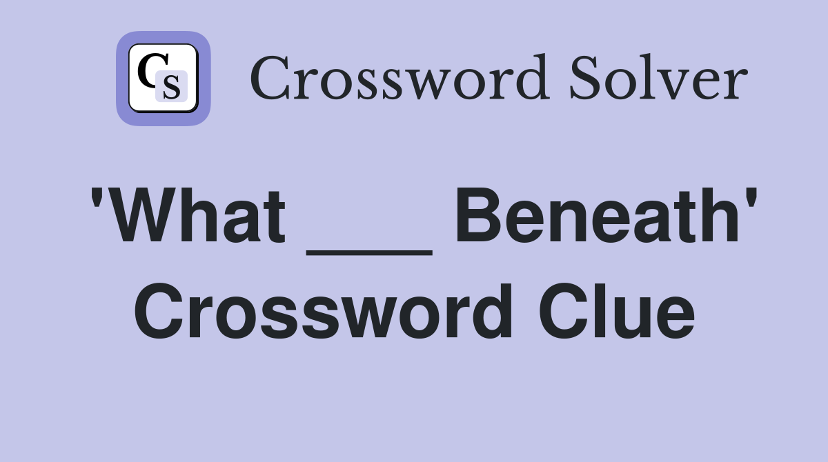 'What ___ Beneath' Crossword Clue