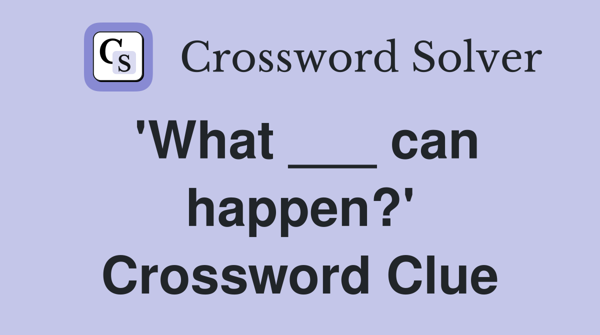 'What ___ can happen?' Crossword Clue