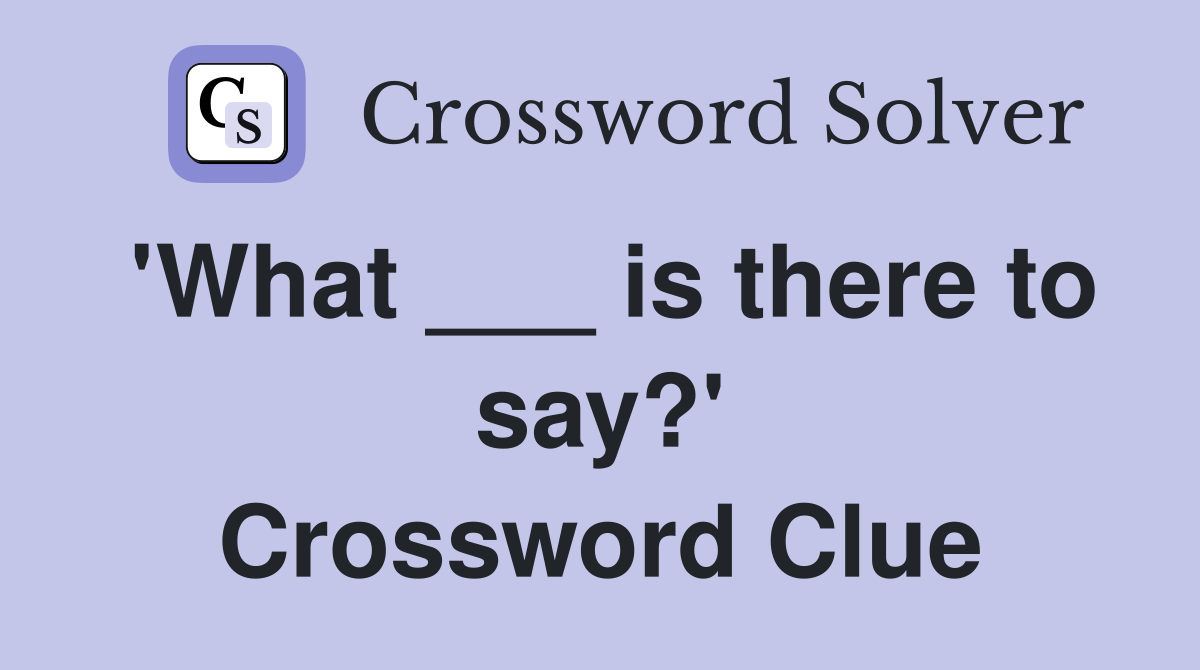 'What ___ is there to say?' Crossword Clue