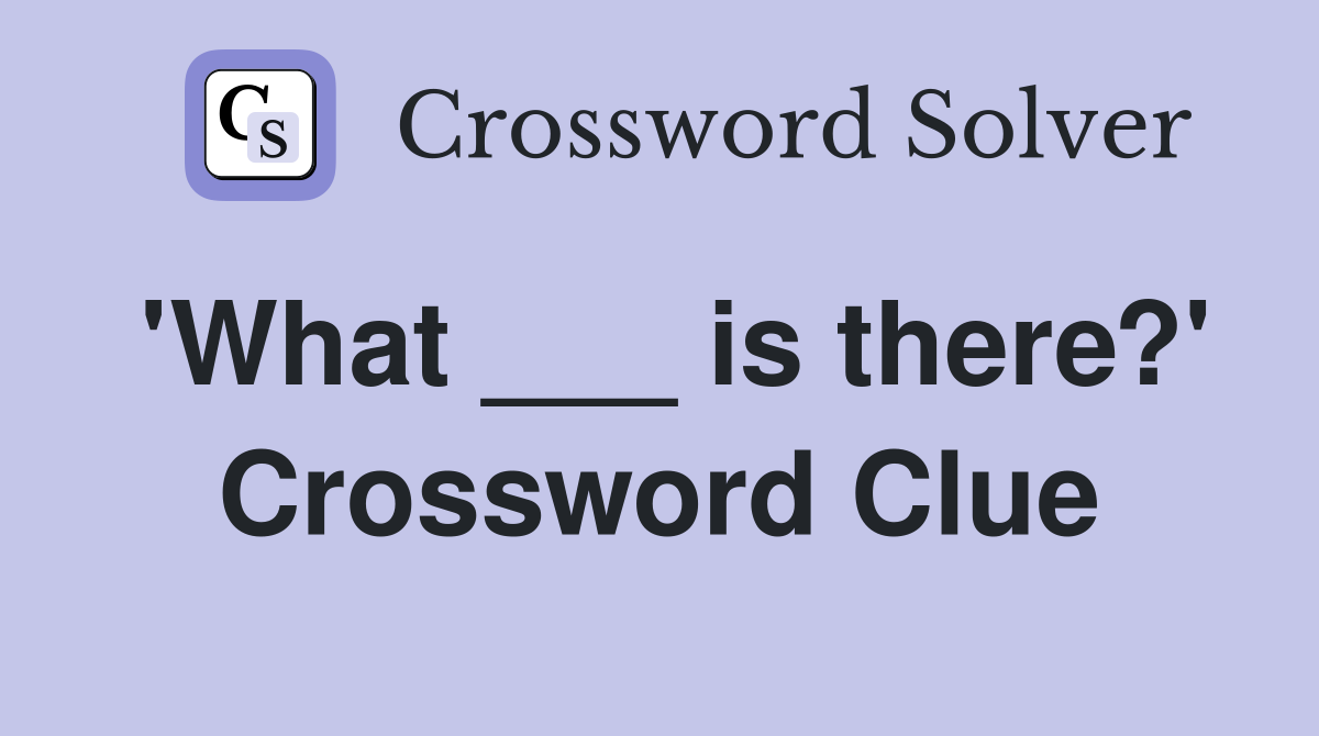 'What ___ is there?' Crossword Clue