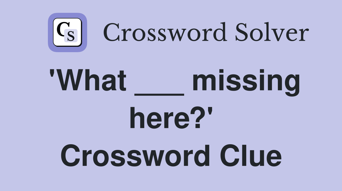 'What ___ missing here?' Crossword Clue
