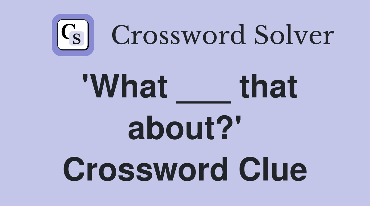 'What ___ that about?' Crossword Clue