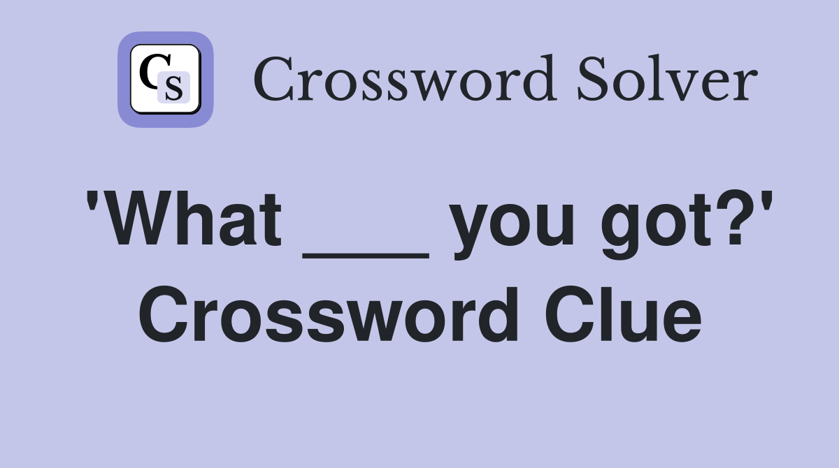 'What ___ you got?' Crossword Clue