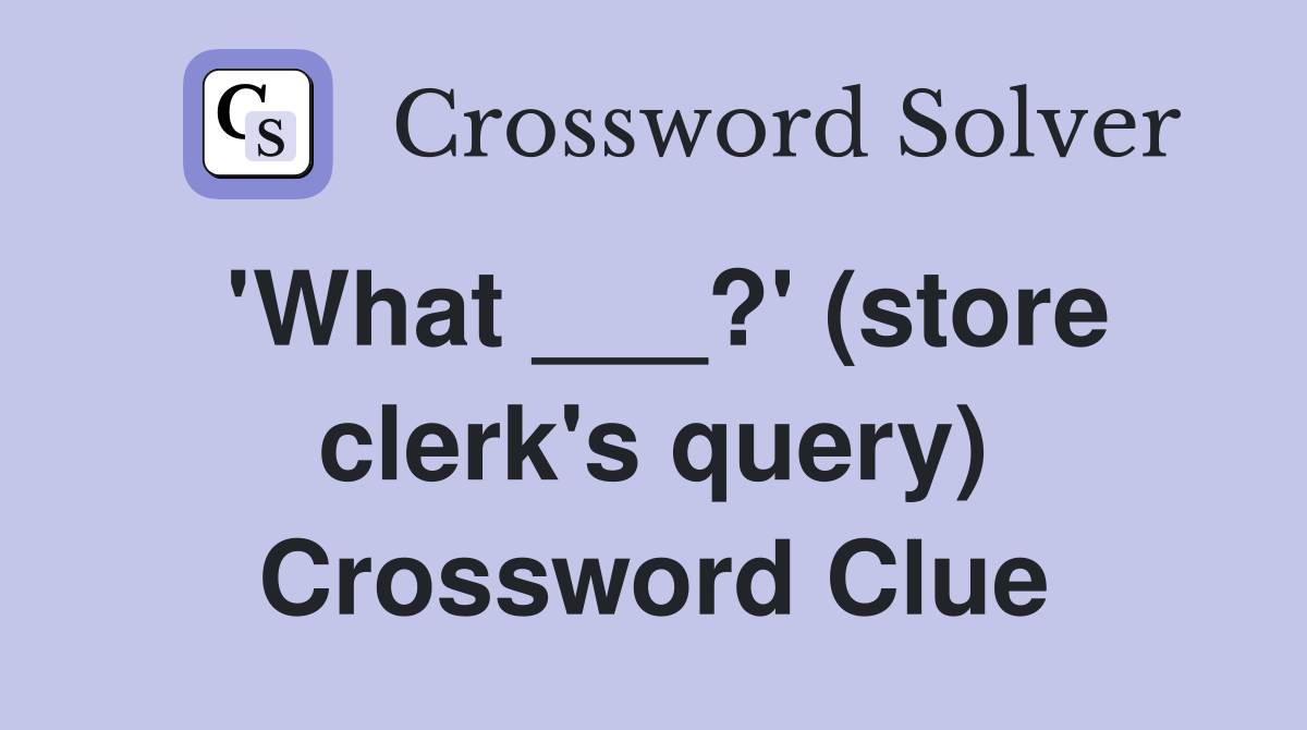 'What ___?' (store clerk's query) Crossword Clue