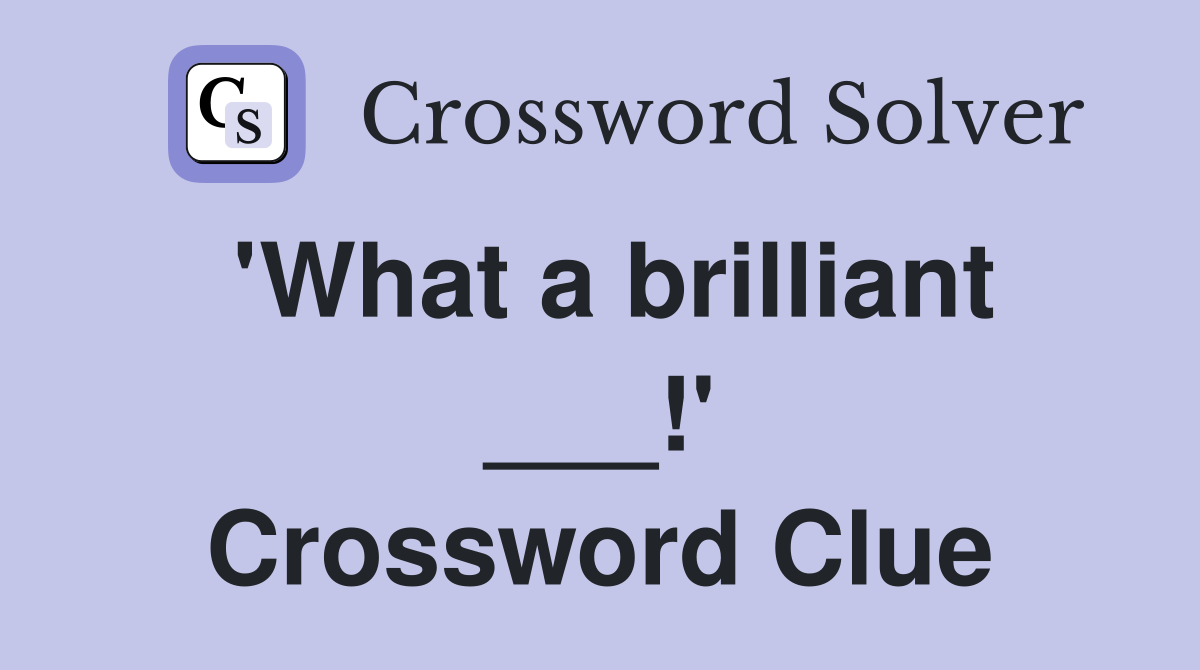 'What a brilliant ___!' Crossword Clue