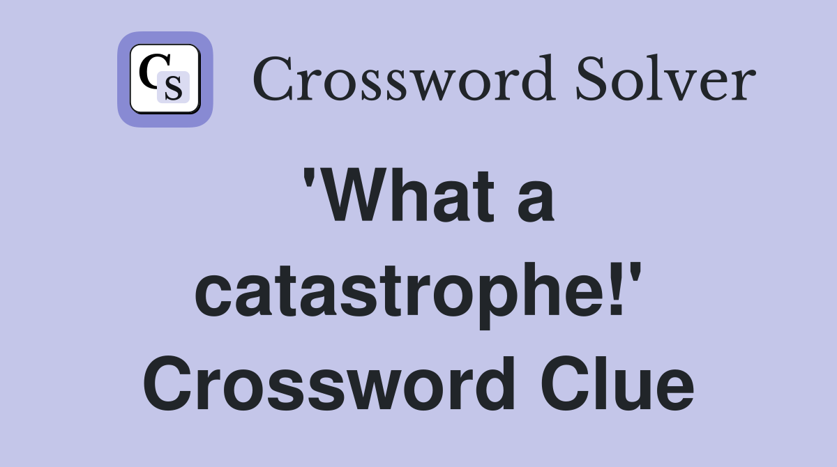 'What a catastrophe!' Crossword Clue