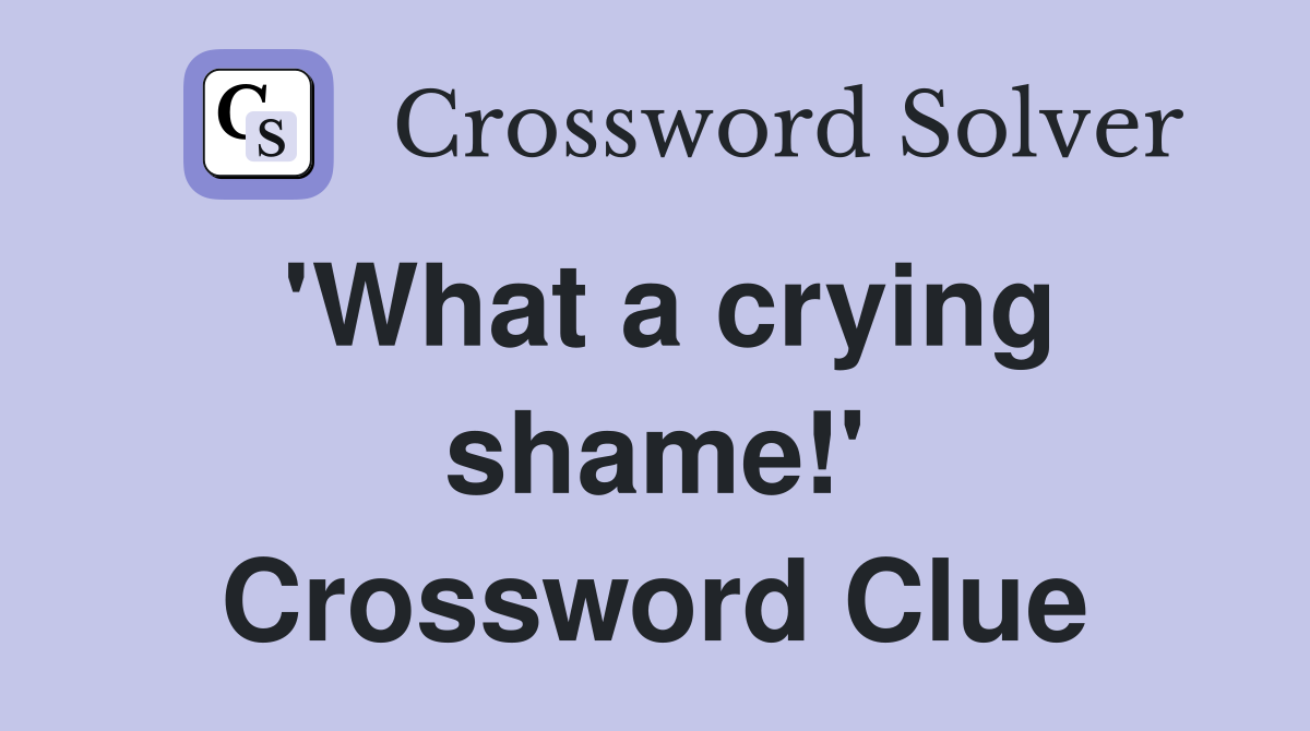 'What a crying shame!' Crossword Clue