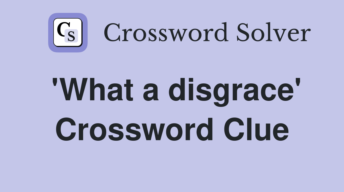 'What a disgrace' Crossword Clue