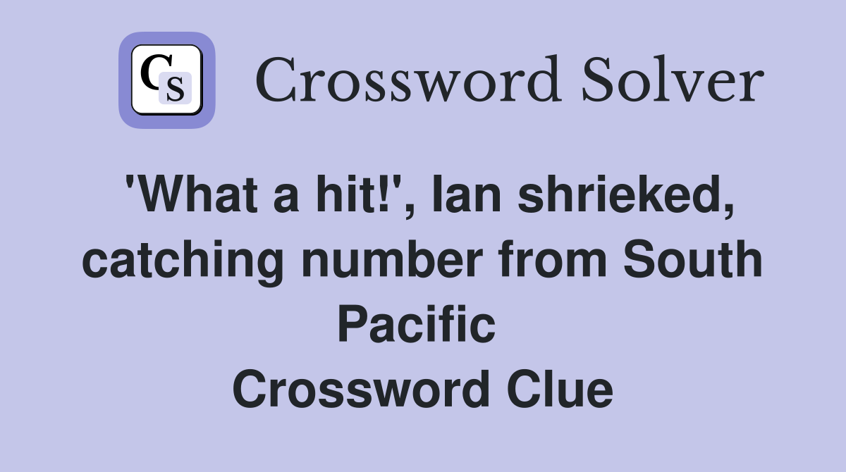 'What a hit!', Ian shrieked, catching number from South Pacific  Crossword Clue