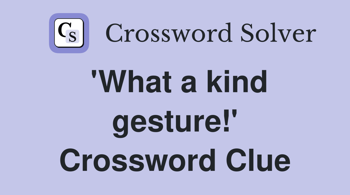 'What a kind gesture!' Crossword Clue