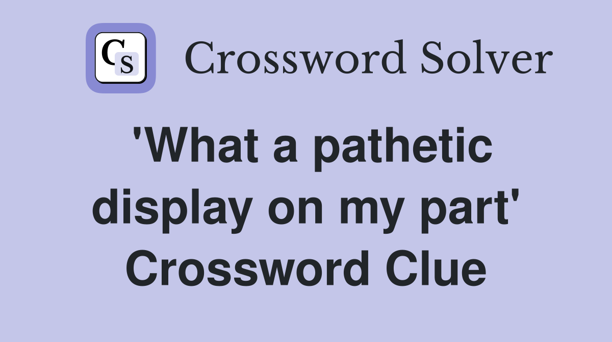 'What a pathetic display on my part' Crossword Clue