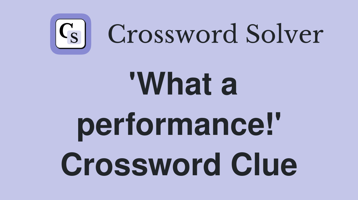 'What a performance!' Crossword Clue