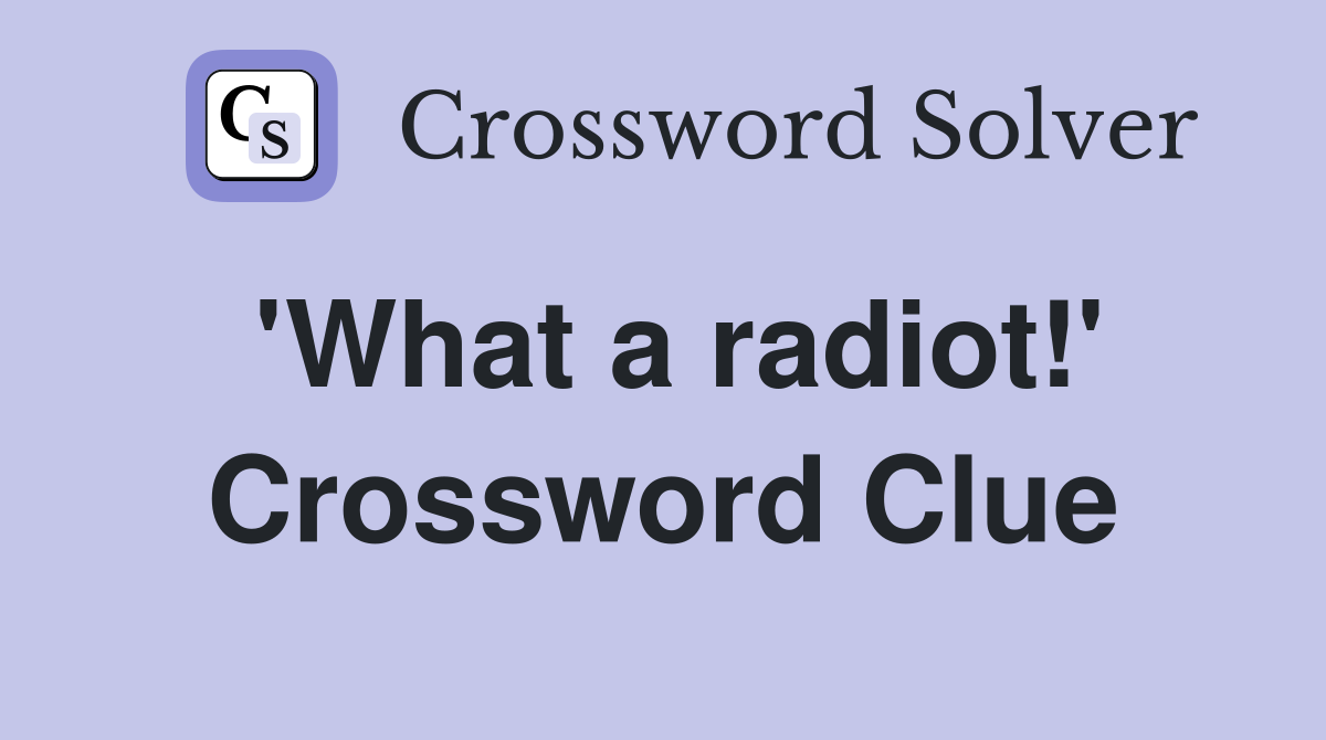 'What a radiot!' Crossword Clue