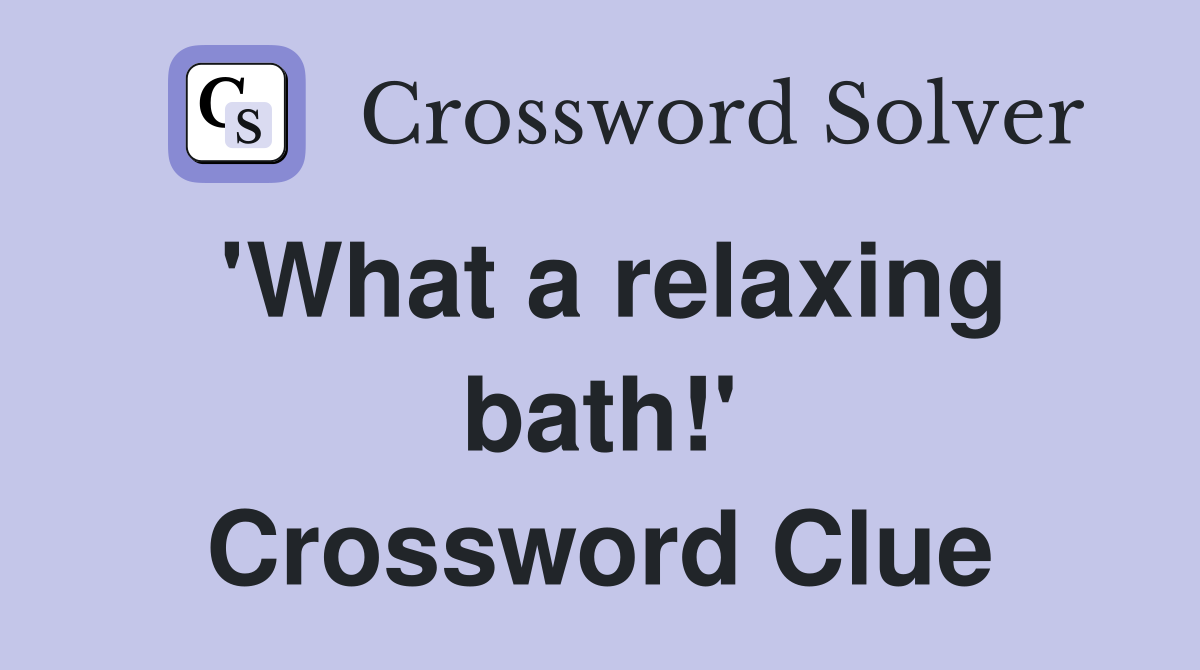'What a relaxing bath!' Crossword Clue