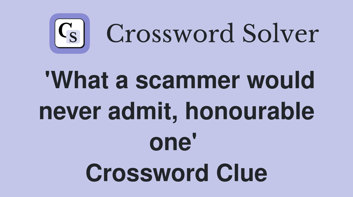 'What a scammer would never admit, honourable one'  Crossword Clue