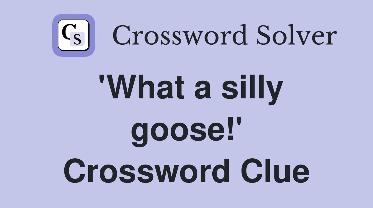 'What a silly goose!' Crossword Clue