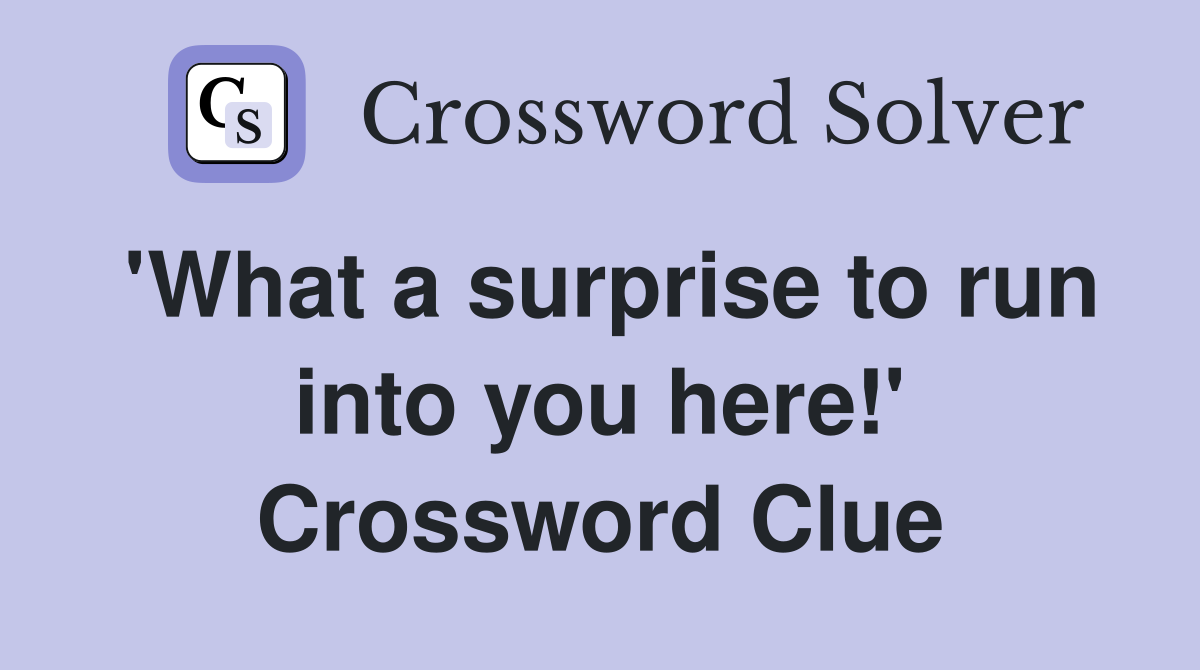 'What a surprise to run into you here!' Crossword Clue