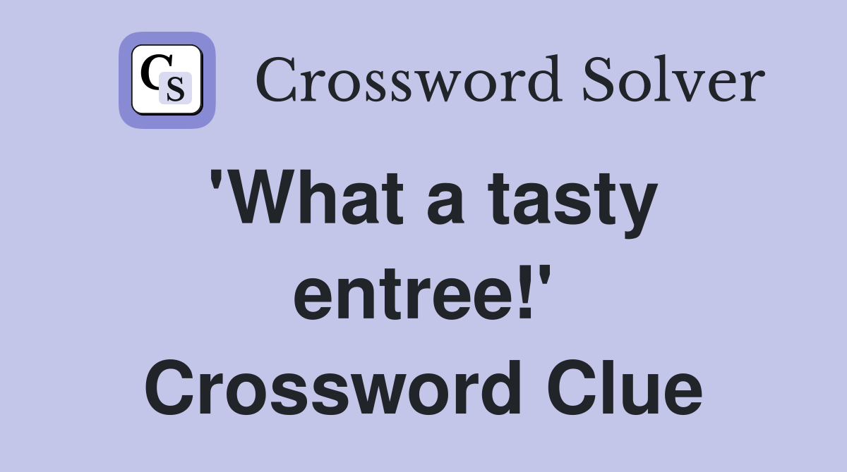 'What a tasty entree!' Crossword Clue