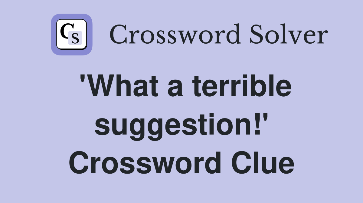 'What a terrible suggestion!' Crossword Clue