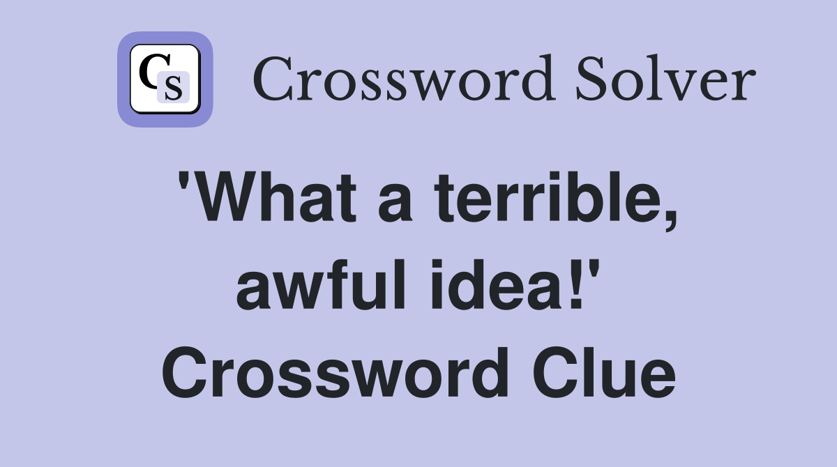 'What a terrible, awful idea!' Crossword Clue
